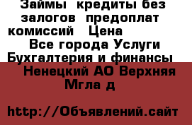 Займы, кредиты без залогов, предоплат, комиссий › Цена ­ 3 000 000 - Все города Услуги » Бухгалтерия и финансы   . Ненецкий АО,Верхняя Мгла д.